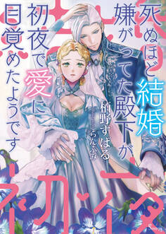 死ぬほど結婚嫌がってた殿下が初夜で愛に目覚めたようです