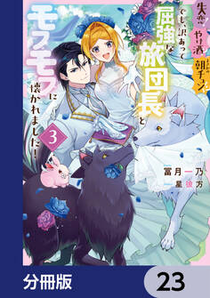 失恋!やけ酒?まさかの朝チュン!? でも、訳あって屈強な旅団長とモフモフに懐かれました!【分冊版】 23