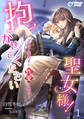 【期間限定 無料お試し版 閲覧期限2026年2月23日】抱かせて下さい聖女様!~年下美男子と性愛の呪い~(1)