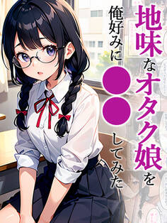 地味なオタク娘を俺好みに●●してみた