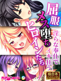 屈服メス堕ちヒロインたち ~淫らな奉仕でイキ狂う~【極合本シリーズ】