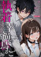 激愛執着くんの幸福な鳥かご ~憧れ作家のヤンデレ甘ハメに堕とされる~ 16 モザイク版【タテヨミ】