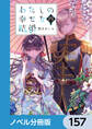 わたしの幸せな結婚【ノベル分冊版】　157