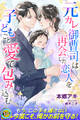 【期間限定 試し読み増量版】元カレ御曹司は再会した恋人を子どもごと愛で包み込む