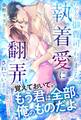 ワケあり御曹司のわがままな執着愛に翻弄されています