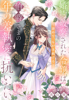婚約破棄された令嬢は伯爵さまの年の差執愛に抗いたい~諦めて、もがき続ける~