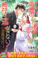 【期間限定 試し読み増量版】ヤンデレ御曹司は運命の恋人を絶対に逃がさない! 幸せは自分で掴むつもりでしたが、すっかり絆されちゃいました