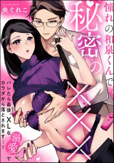 憧れの和泉くんで秘密の××× バレたら最後、XLな溺愛でカラダから落とされます…!(単話版)