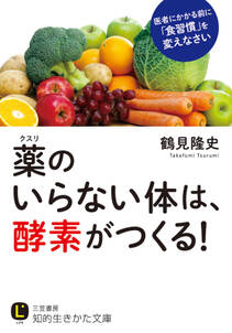 薬のいらない体は、酵素がつくる！　医者にかかる前に「食習慣」を変えなさい