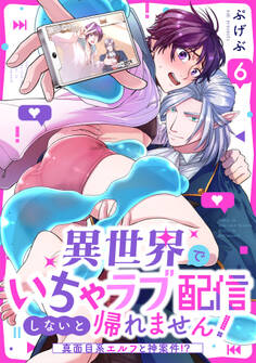 異世界でいちゃラブ配信しないと帰れません!~真面目系エルフと神案件!?~(6)