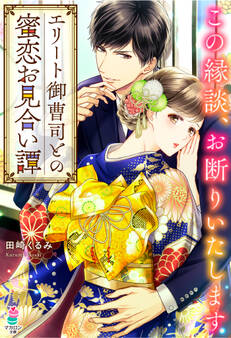 エリート御曹司との蜜恋お見合い譚~この縁談、お断りいたします~