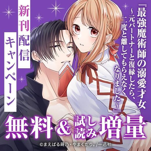 『最強魔術師の溺愛才女 ~元パートナーと復縁したら、二度と離してもらえなくなりました~』新刊配信キャンペーン