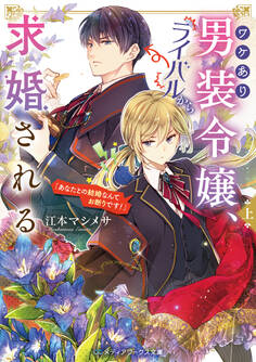 ワケあり男装令嬢、ライバルから求婚される〈上〉 「あなたとの結婚なんてお断りです!」
