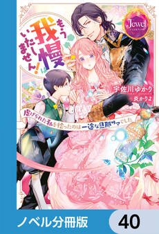もう我慢はいたしません! 虐げられた私を拾ったのは一途な旦那サマでした【ノベル分冊版】 40