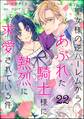 聖女様の逆ハーレムからあぶれた騎士様に熱烈に求愛されている件(分冊版) 【第22話】