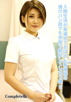 入院生活が長過ぎておばさん看護師の透けパン尻でも余裕で勃起してしまう僕 5 Complete版