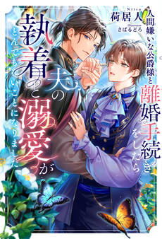 【期間限定 試し読み増量版】人間嫌いな公爵様と離婚手続きをしたら夫の執着と溺愛がとんでもないことになりました