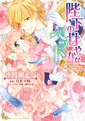 陛下の甘やかなペット　愛に溺れる妖精姫