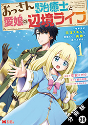 おっさん底辺治癒士と愛娘の辺境ライフ ～中年男が回復スキルに覚醒して、英雄へ成り上がる～(コミック) 分冊版 ： 38