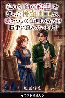 私から「命の絵筆」を奪った後輩画工が、嘘をついた筆触の数だけ勝手に歪んでいきます(挿絵版)
