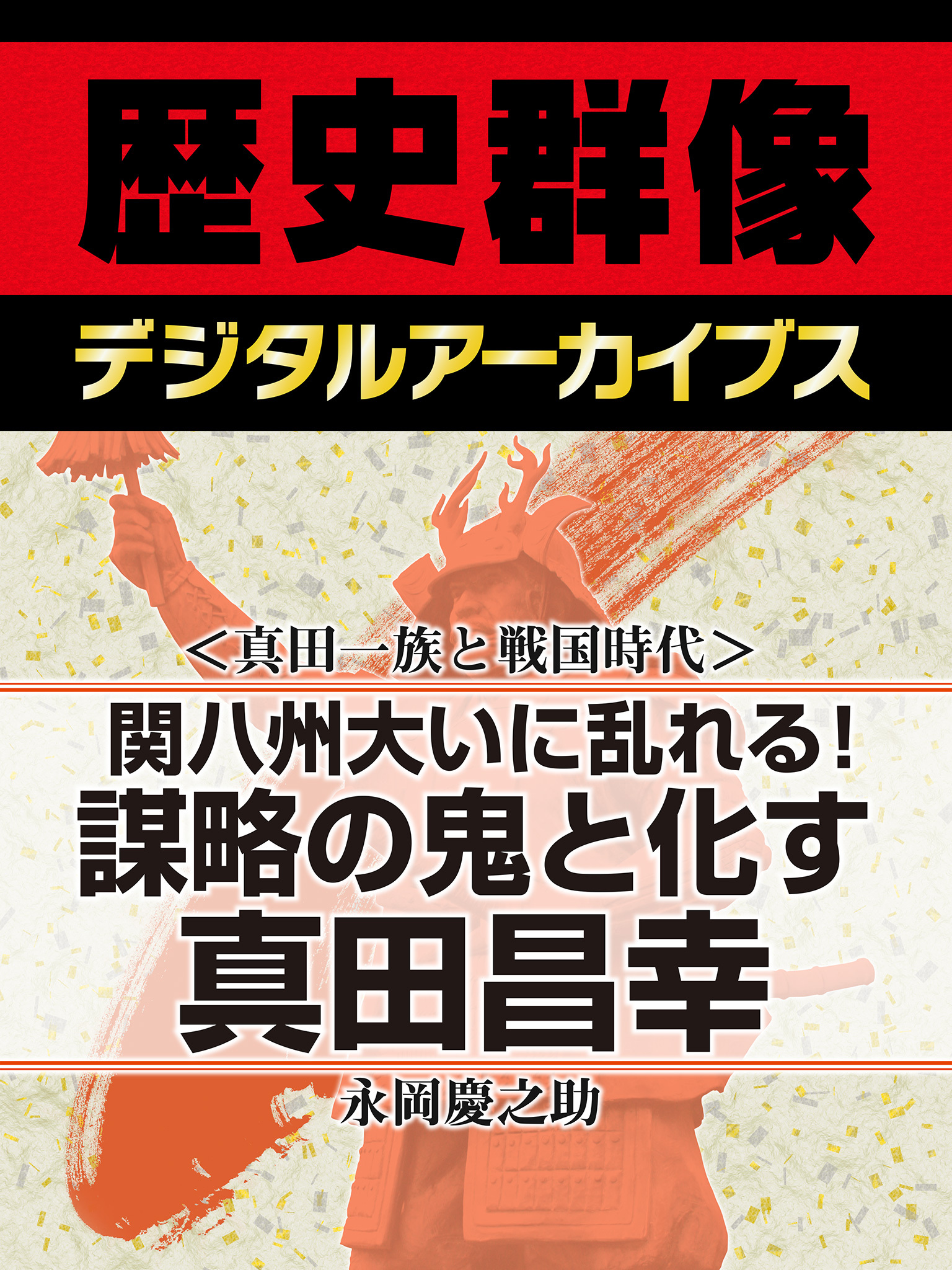 ＜真田一族と戦国時代＞関八州大いに乱れる！　謀略の鬼と化す真田昌幸