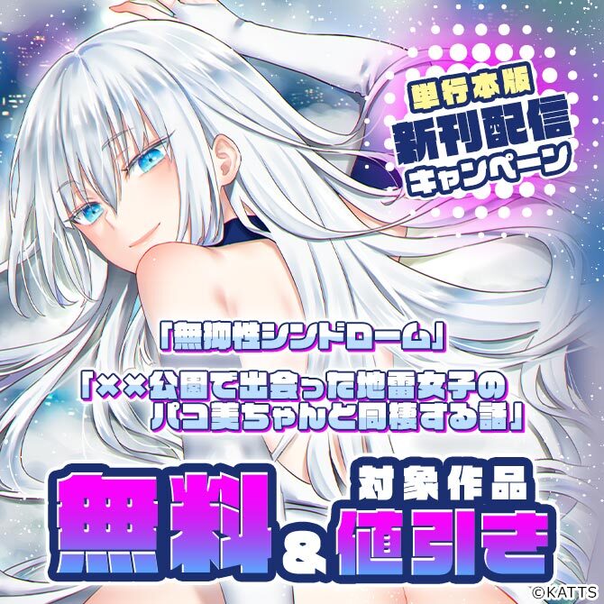 【KATTS】単行本「無抑性シンドローム」「××公園で出会った地雷女子のパコ美ちゃんと同棲する話」新刊配信キャンペーン