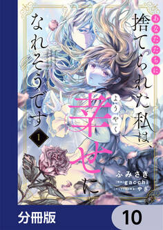 あなたたちに捨てられた私は、ようやく幸せになれそうです【分冊版】