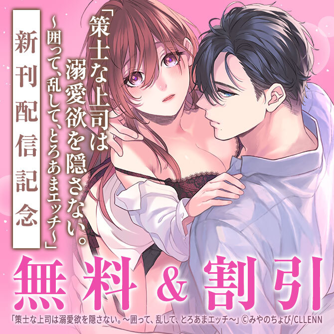 策士な上司は溺愛欲を隠さない。～囲って、乱して、とろあまエッチ～ 新刊配信記念