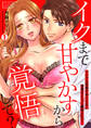 イクまで甘やかすから覚悟して?~イジワル同期のありえない溺愛SEXに翻弄されて…(1)