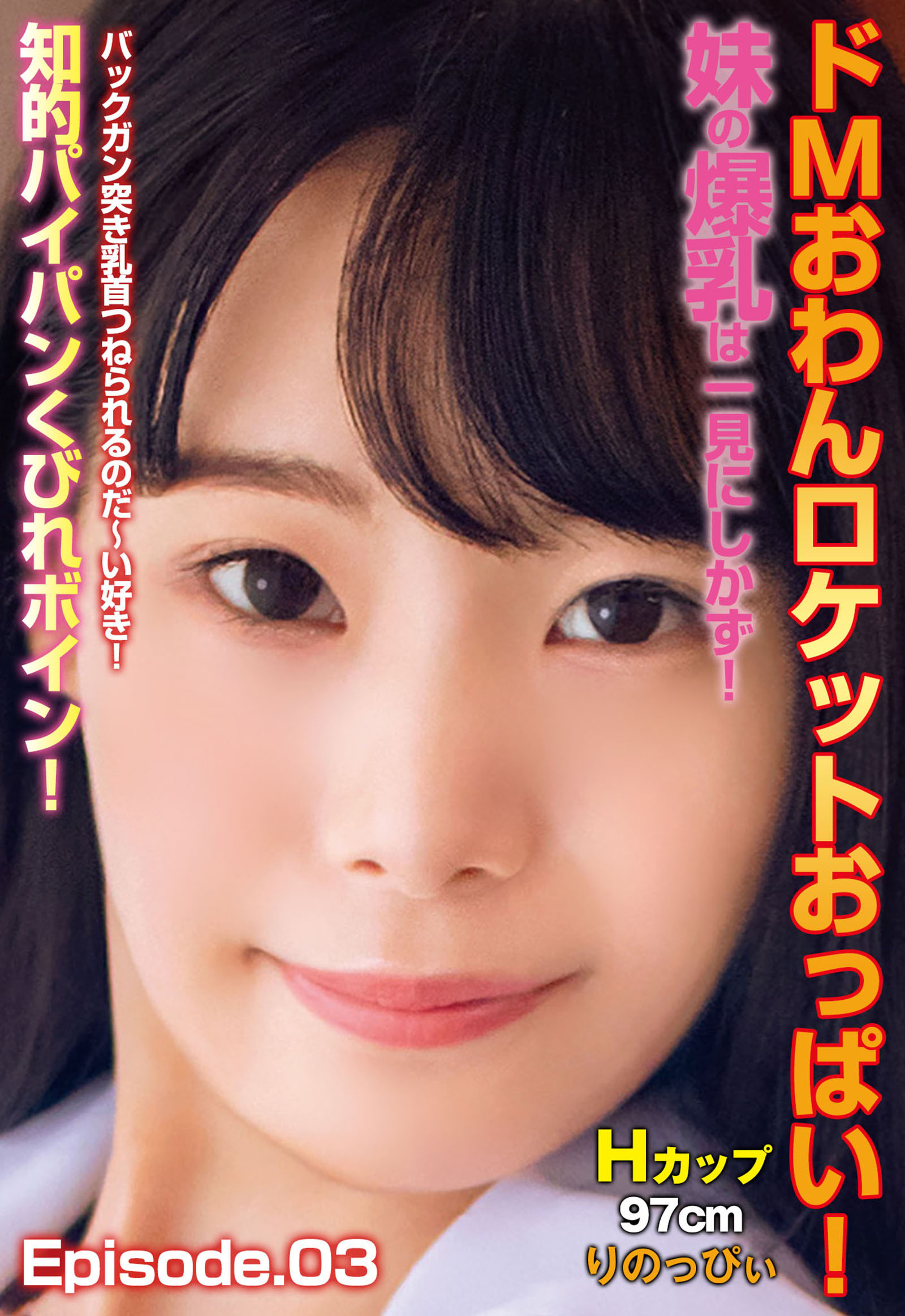 ドMおわんロケットおっぱい！妹の爆乳は一見にしかず！バックガン突き乳首つねられるのだ～い好き！ 知的パイパンくびれボイン！Hカップ97cm りのっぴぃ Episode.03