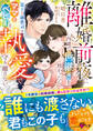 離婚前夜に内緒で世継ぎを授かったら~策士な御曹司はママとベビーを執愛で守り離さない~【SS付き】