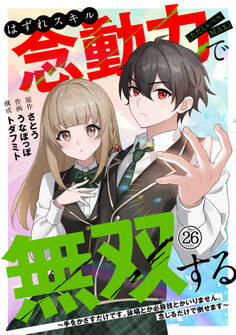 はずれスキル念動力(ただしレベルMAX)で無双する~手をかざすだけです。詠唱とか必殺技とかいりません。念じるだけで倒せます~(26)