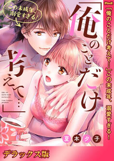 「俺のことだけ考えて…」この未成年、溺愛すぎる!【デラックス版】