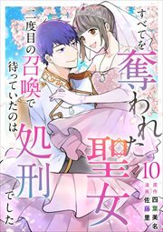 すべてを奪われた聖女～二度目の召喚で待っていたのは処刑でした～10