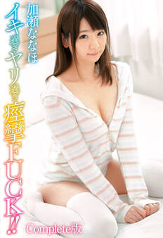 イキ過ぎヤリ過ぎ痙攣FUCK!! 加瀬ななほ Complete版
