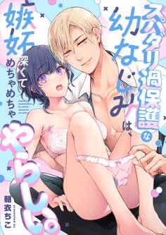 スパダリ過保護な幼なじみは、嫉妬深くてめちゃめちゃやらしい。