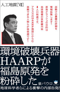 人工地震[VII] 環境破壊兵器HAARPが福島原発を粉砕した