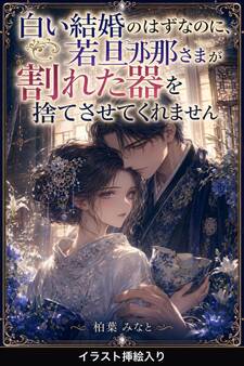 白い結婚のはずなのに、若旦那さまが割れた器を捨てさせてくれません(挿絵版)