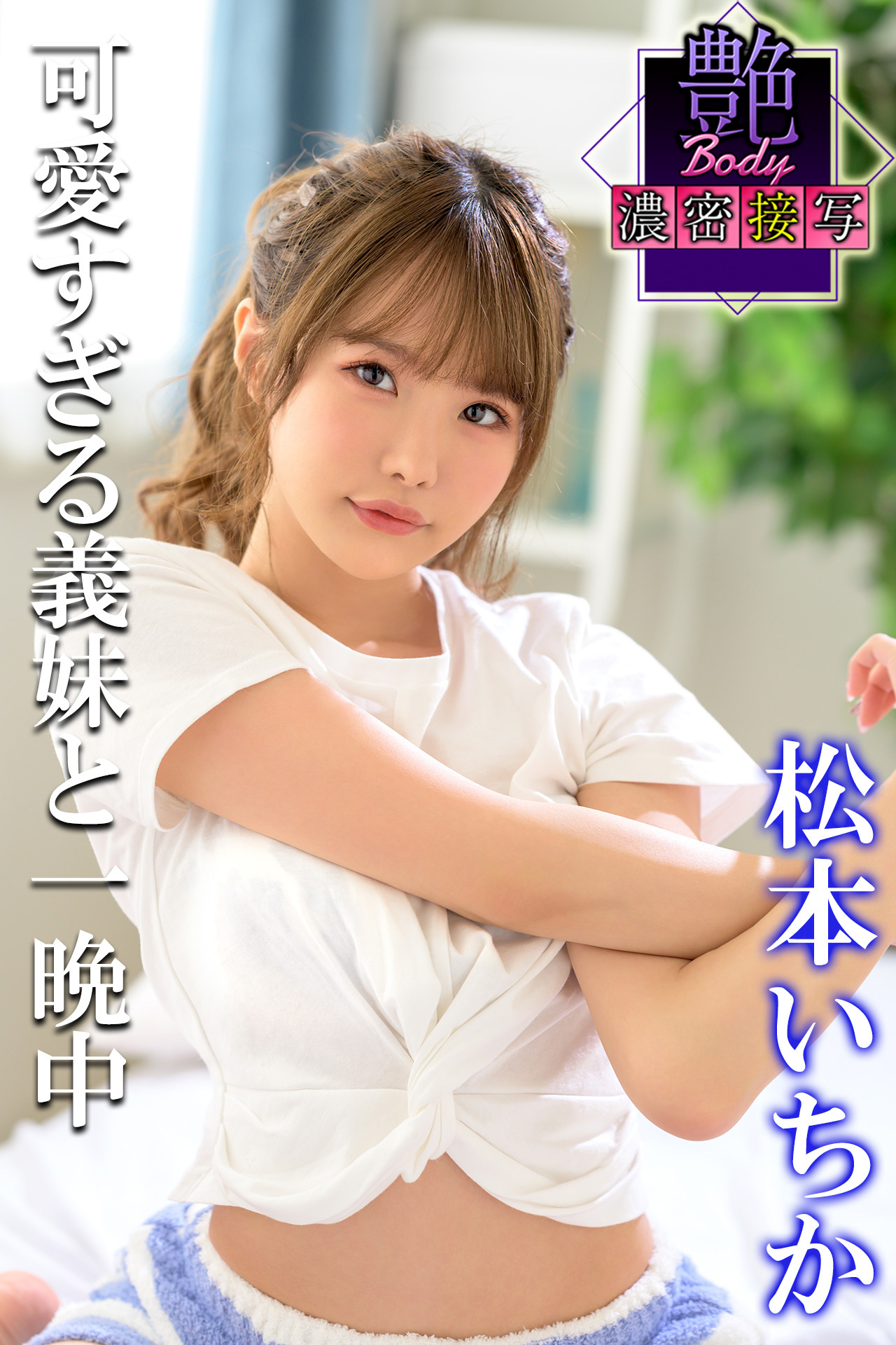 艶BODY濃密接写 松本いちか　可愛すぎる義妹と一晩中