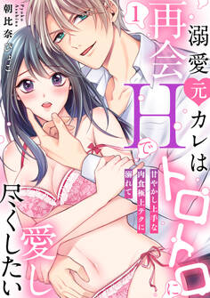 【ラブパルフェ】溺愛元カレは再会Hでトロトロに愛し尽くしたい~甘やかし上手な肉食極上テクに溺れて 1