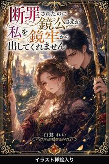 断罪されたのに鏡公さまが私を鏡牢から出してくれません(挿絵版)