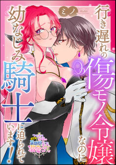 行き遅れの傷モノ令嬢なのに幼なじみ騎士に迫られています!(単話版)