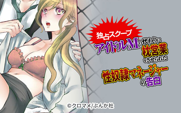 【独占スクープ】アイドルMの代わりに枕営業をさせられた性奴隷マネージャーの告白（分冊版）