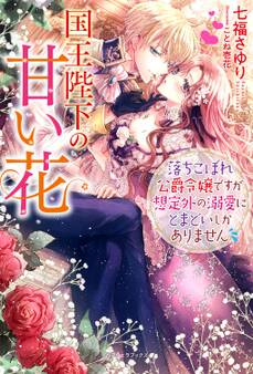 国王陛下の甘い花 落ちこぼれ公爵令嬢ですが想定外の溺愛にとまどいしかありません【特典付き】