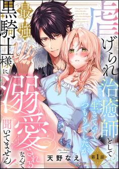 【期間限定 無料お試し版】虐げられ治癒師として生きていくつもりでしたが最強黒騎士様に溺愛されるなんて聞いてません!(分冊版) 【第1話】