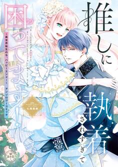 推しに執着されすぎて困ってます! ~異世界転生のち、ハッピーエンド!~アンソロジーコミック