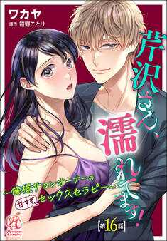 芹沢さん、濡れてます! ~俺様サロンオーナーの甘すぎセックスセラピー~【第16話】