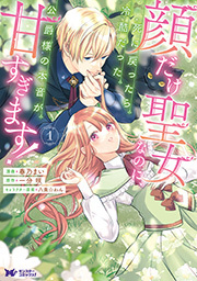 顔だけ聖女なのに、死に戻ったら冷酷だった公爵様の本音が甘すぎます！(コミック) ： 1