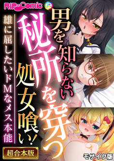 【期間限定 試し読み増量版】男を知らない秘所を穿つ処女喰い! ~雄に屈したいドMなメス本能~【超合本シリーズ】 モザイク版