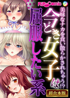 今どき女子は屈服したい系~美味なナカを食い散らかされちゃう!?~【超合本シリーズ】